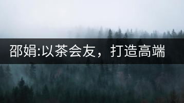 邵娟:以茶會(huì)友，打造高端雅趣會(huì)所