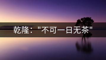 乾?。?#8221;不可一日無茶”