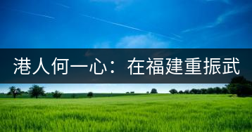 港人何一心：在福建重振武夷茶 創(chuàng)武夷星茶品牌