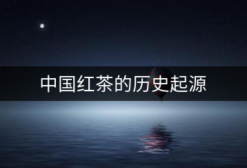 中國(guó)紅茶的歷史起源