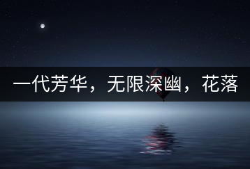 一代芳華，無(wú)限深幽，花落滿庭芳！