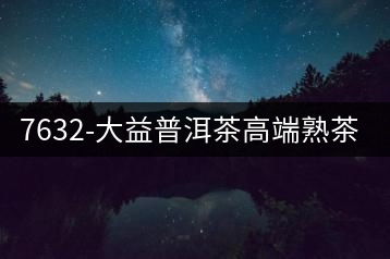 7632-大益普洱茶高端熟茶之一