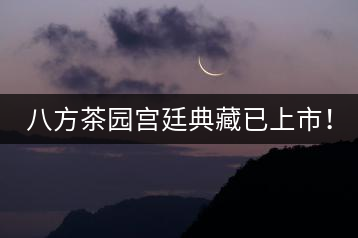 八方茶園宮廷典藏已上市！