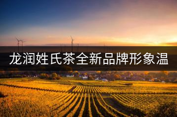 龍潤姓氏茶全新品牌形象溫暖上線！