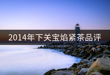 2014年下關寶焰緊茶品評