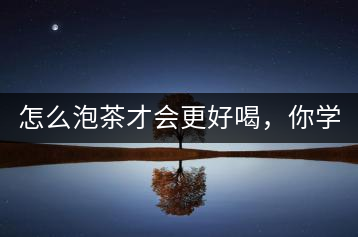 怎么泡茶才會更好喝，你學會了嗎？