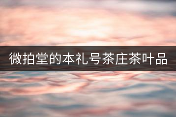 微拍堂的本禮號(hào)茶莊茶葉品質(zhì)如何？