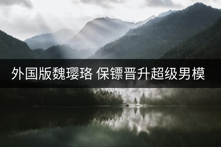 外國版魏瓔珞 保鏢晉升超級男模為大牌走秀