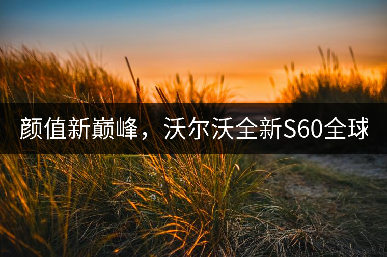 顏值新巔峰，沃爾沃全新S60全球首發(fā)，混動(dòng)+四驅(qū)最大415馬力