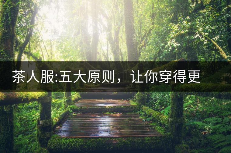 茶人服:五大原則，讓你穿得更漂亮茶人服：五大原則，讓你穿得更漂亮