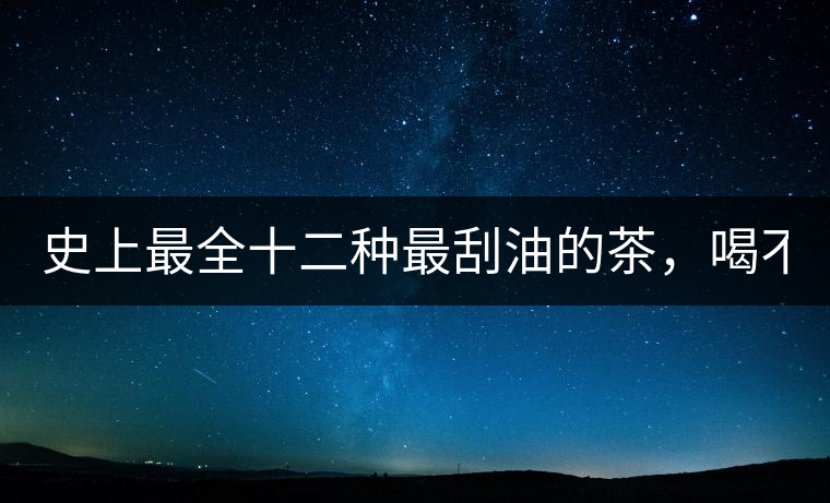 史上最全十二種最刮油的茶，喝不死你瘦死你!