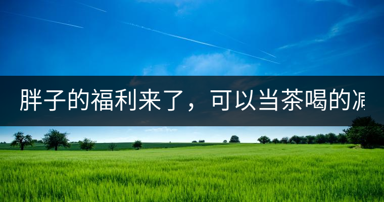 胖子的福利來了，可以當(dāng)茶喝的減肥偏方(附:準(zhǔn)確配方)