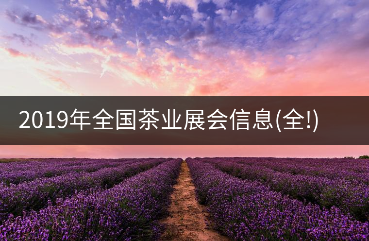 2019年全國茶業(yè)展會(huì)信息(全!)2019年全國茶業(yè)展會(huì)信息（全?。? /></p><div>
<p class=