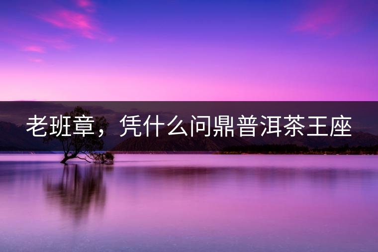 老班章，憑什么問鼎普洱茶王座