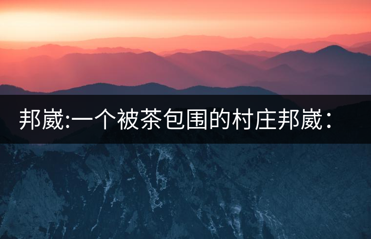 邦崴:一個被茶包圍的村莊邦崴：一個被茶包圍的村莊