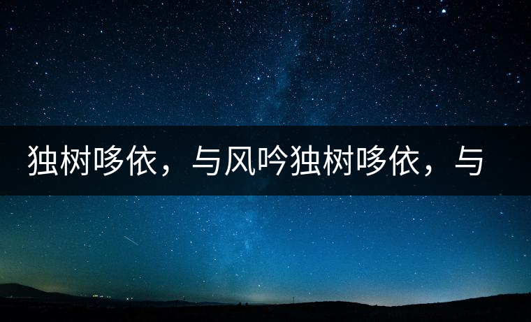 獨樹哆依，與風(fēng)吟獨樹哆依，與風(fēng)吟