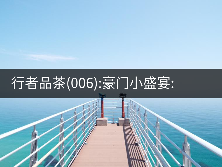 行者品茶(006):豪門(mén)小盛宴:鳳凰窩，易武國(guó)有林，天門(mén)山行者品茶(006)：豪門(mén)小盛宴：鳳凰窩，易武國(guó)有林，天門(mén)山