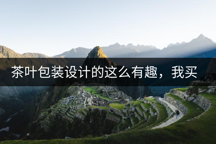 茶葉包裝設(shè)計的這么有趣，我買不起怎么辦？