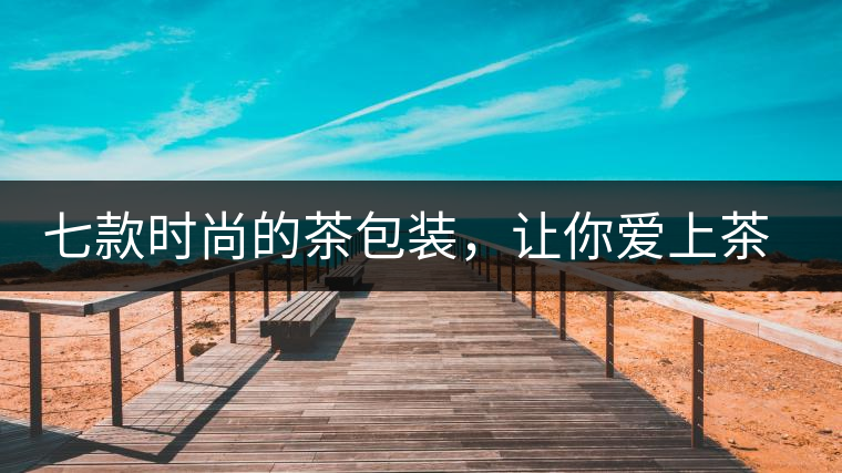 七款時(shí)尚的茶包裝，讓你愛(ài)上茶七款時(shí)尚的茶包裝，讓你愛(ài)上茶