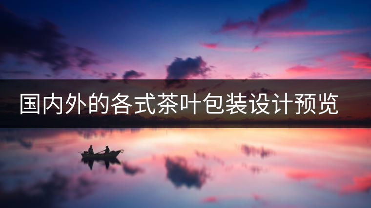 國內(nèi)外的各式茶葉包裝設(shè)計預(yù)覽!總有一款你會喜歡國內(nèi)外的各式茶葉包裝設(shè)計預(yù)覽！總有一款你會喜歡