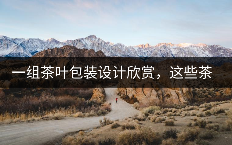 一組茶葉包裝設(shè)計(jì)欣賞，這些茶包裝很吸睛一組茶葉包裝設(shè)計(jì)欣賞，這些茶包裝很吸睛