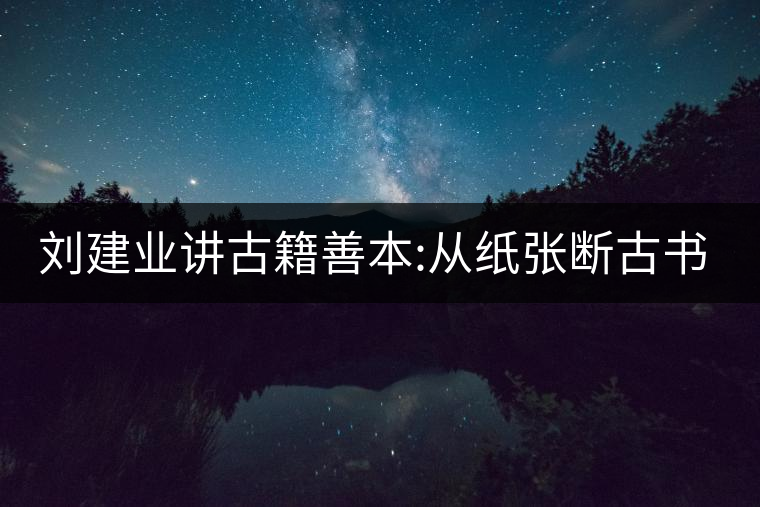 劉建業(yè)講古籍善本:從紙張斷古書的年代，綿紙與麻紙你...劉建業(yè)講古籍善本：從紙張斷古書的年代，綿紙與麻紙你會區(qū)分嗎？