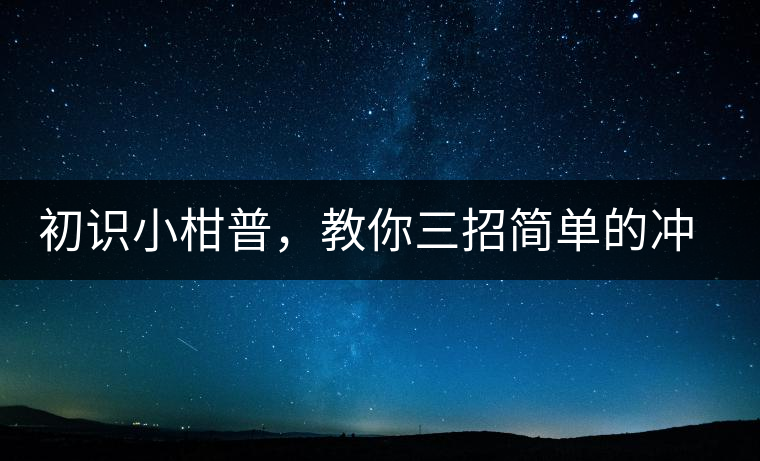 初識(shí)小柑普，教你三招簡(jiǎn)單的沖泡方法初識(shí)小柑普，教你三招簡(jiǎn)單的沖泡方法