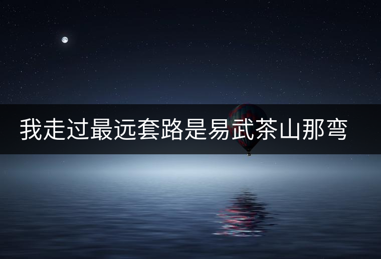 我走過最遠套路是易武茶山那彎成蚊香的山路！