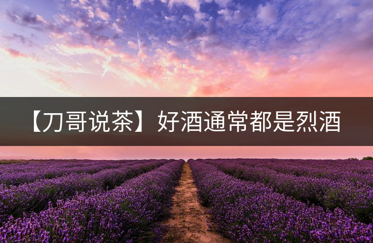 【刀哥說茶】好酒通常都是烈酒，好茶豈非通常都是苦茶