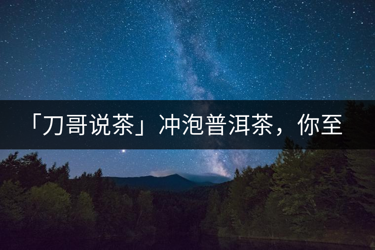 「刀哥說茶」沖泡普洱茶，你至少需要準備六樣器具