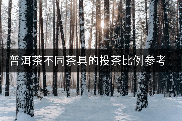 普洱茶不同茶具的投茶比例參考 ？