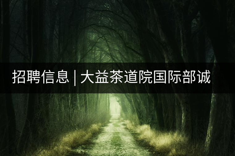 招聘信息 | 大益茶道院國際部誠聘精英