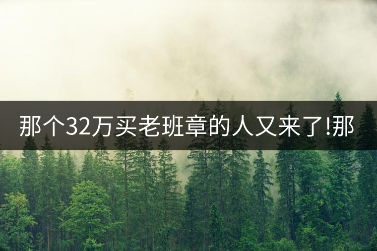 那個32萬買老班章的人又來了!那個32萬買老班章的人又來了！