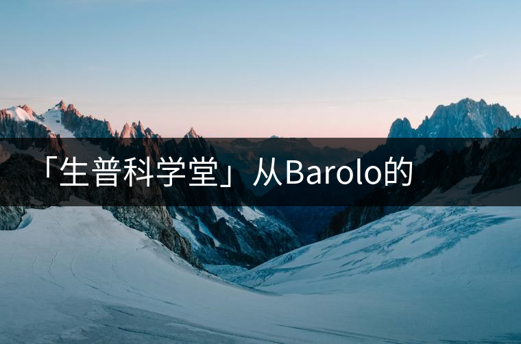 「生普科學(xué)堂」從Barolo的王霸之氣到老曼峨的高級(jí)苦