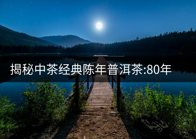 揭秘中茶經(jīng)典陳年普洱茶:80年代之前那些中茶名茶是怎...揭秘中茶經(jīng)典陳年普洱茶：80年代之前那些中茶名茶是怎么樣的？