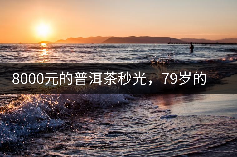 8000元的普洱茶秒光，79歲的大益如何讓年輕人愛上喝茶?8000元的普洱茶秒光，79歲的大益如何讓年輕人愛上喝茶？
