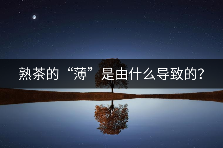 熟茶的“薄”是由什么導(dǎo)致的？