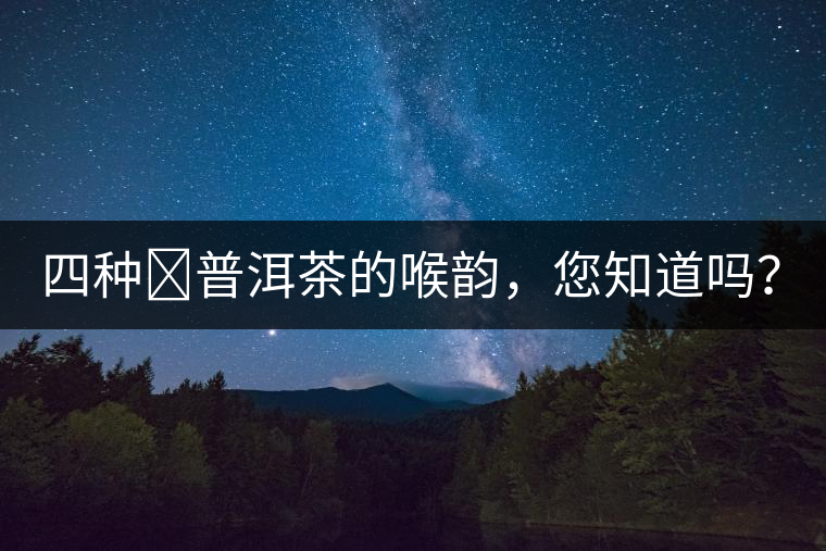 四種?普洱茶的喉韻，您知道嗎？