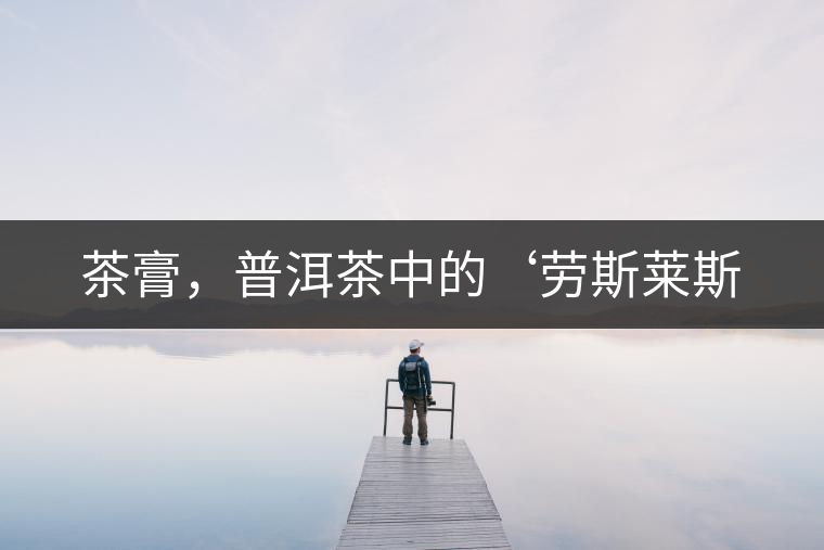 茶膏，普洱茶中的‘勞斯萊斯