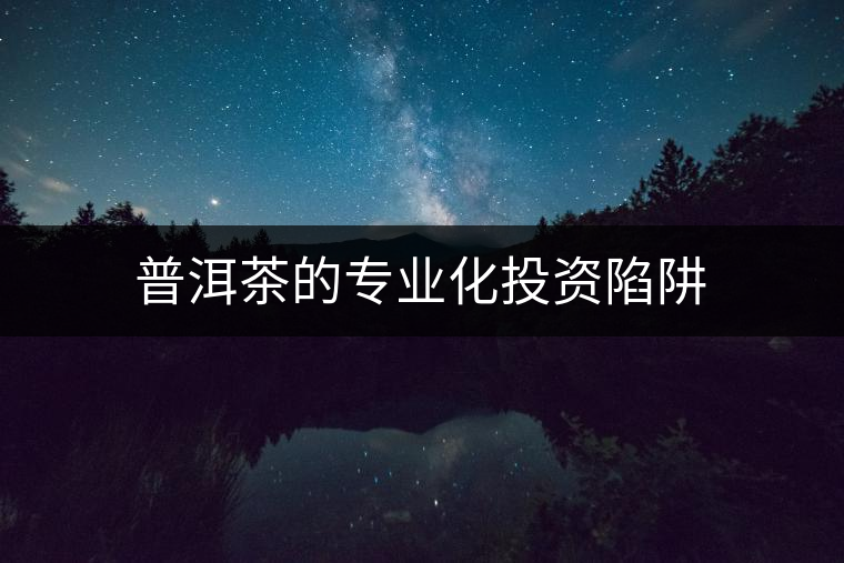 普洱茶的專業(yè)化投資陷阱