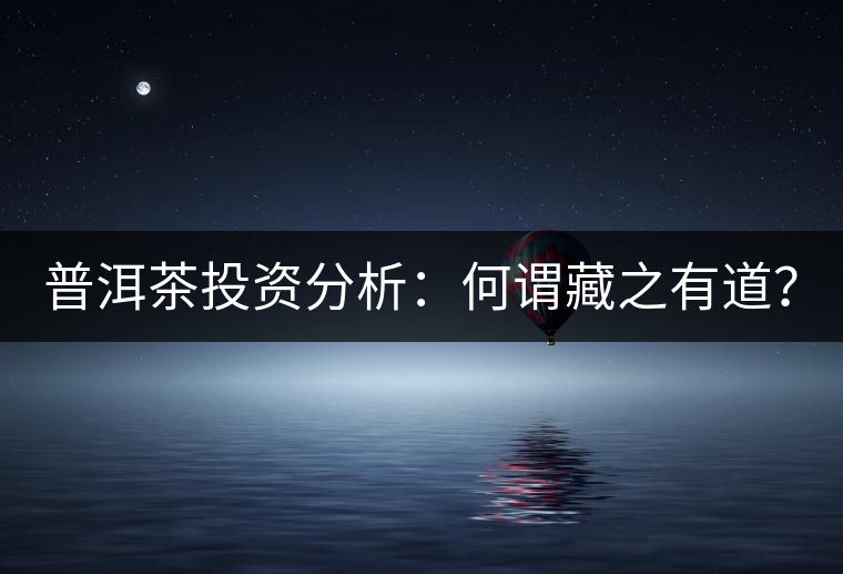 普洱茶投資分析：何謂藏之有道？