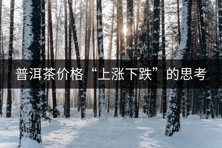 普洱茶價格“上漲下跌”的思考 普洱茶價格“上漲下跌”的思考