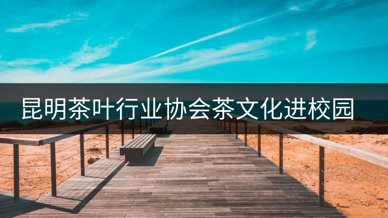 昆明茶葉行業(yè)協(xié)會茶文化進校園之云南民族大學(xué)站