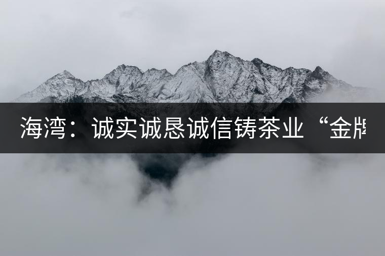 海灣:誠實誠懇誠信鑄茶業(yè)“金牌” 海灣:誠實誠懇誠信鑄茶業(yè)“金牌”