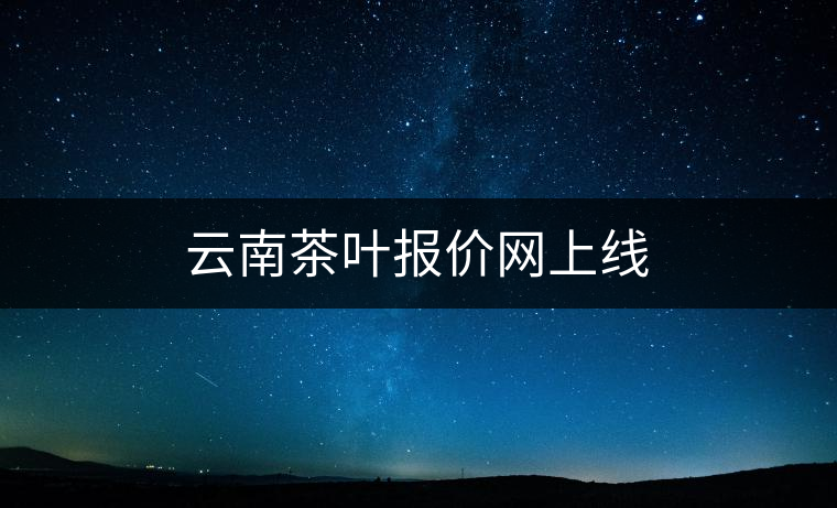 云南茶葉報(bào)價(jià)網(wǎng)上線(xiàn)