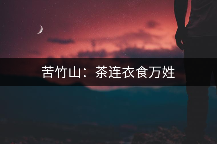 苦竹山:茶連衣食萬(wàn)姓 苦竹山:茶連衣食萬(wàn)姓