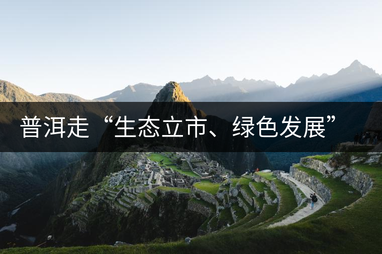 普洱走“生態(tài)立市、綠色發(fā)展”之路