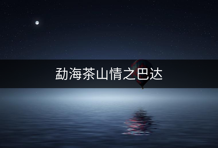 勐海茶山情之巴達 勐海茶山情之巴達