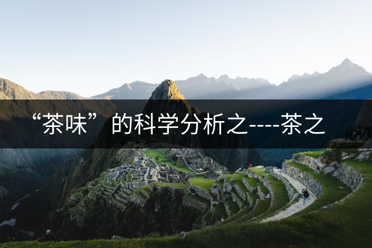 “茶味”的科學(xué)分析之----茶之澀、茶之甜