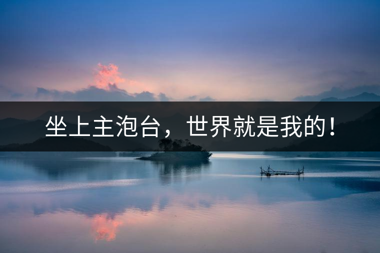 坐上主泡臺(tái)，世界就是我的！